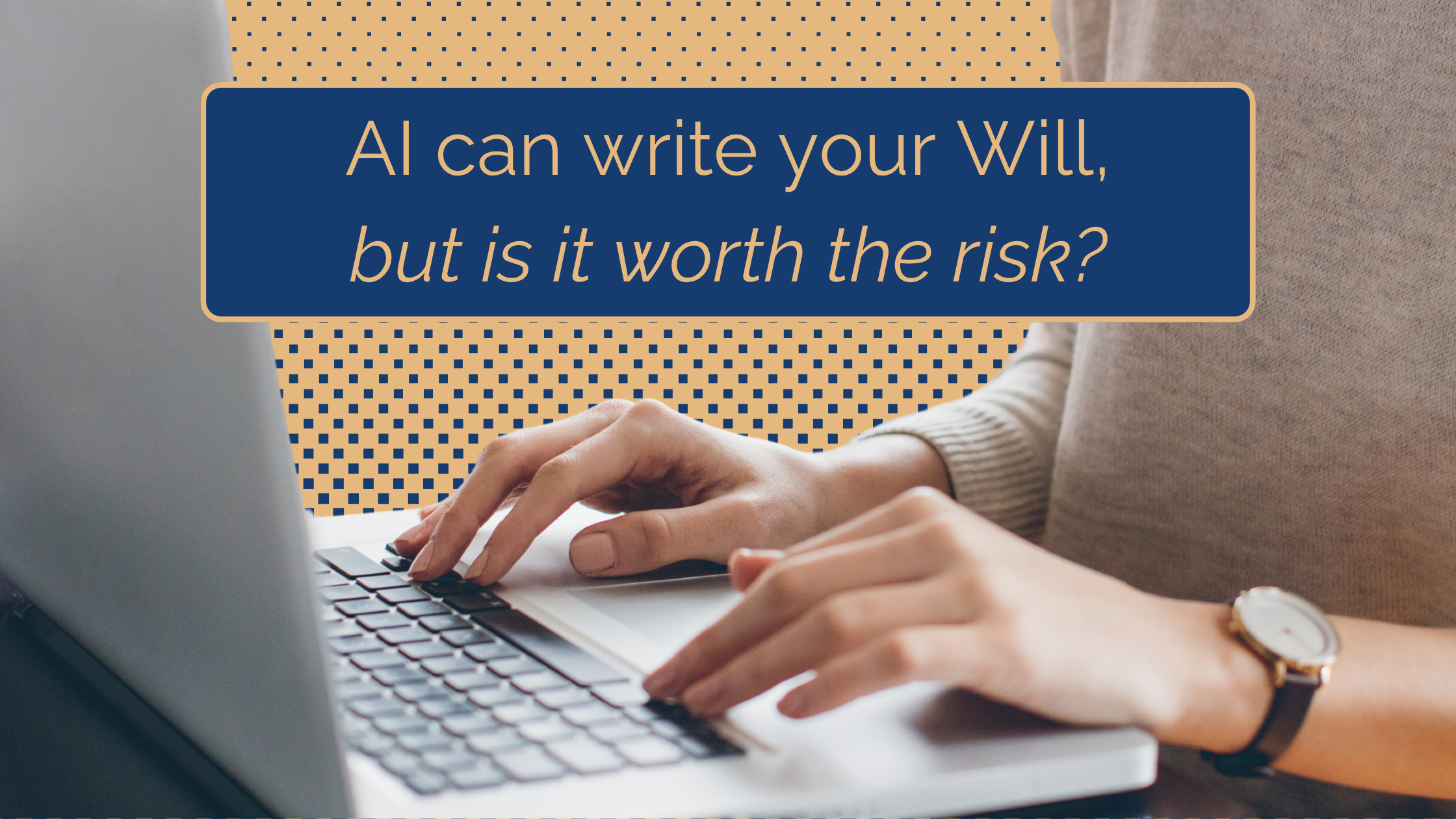 Hands typing on the keyboard of a laptop with a heading 'AI can write your Will, but is it worth the risk?'